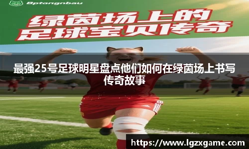 最强25号足球明星盘点他们如何在绿茵场上书写传奇故事
