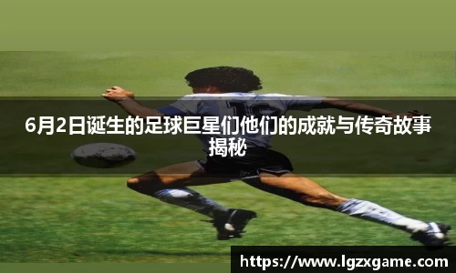 6月2日诞生的足球巨星们他们的成就与传奇故事揭秘