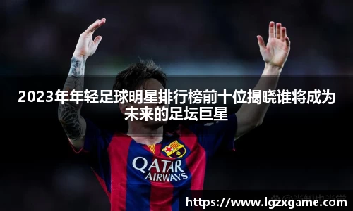 2023年年轻足球明星排行榜前十位揭晓谁将成为未来的足坛巨星
