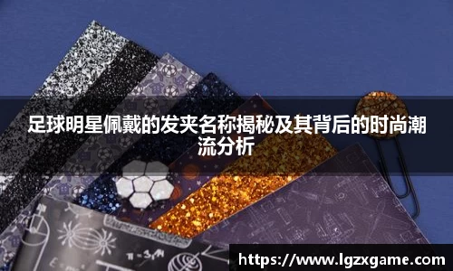 足球明星佩戴的发夹名称揭秘及其背后的时尚潮流分析